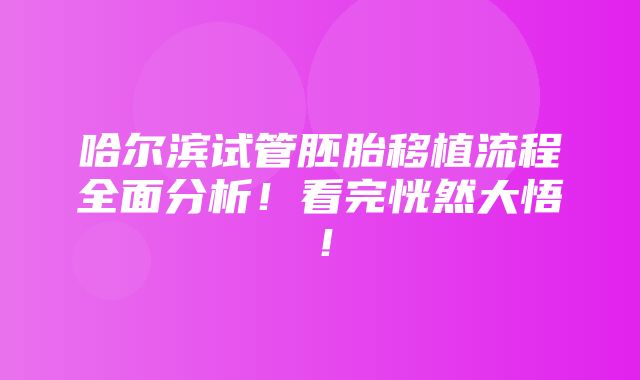 哈尔滨试管胚胎移植流程全面分析！看完恍然大悟！