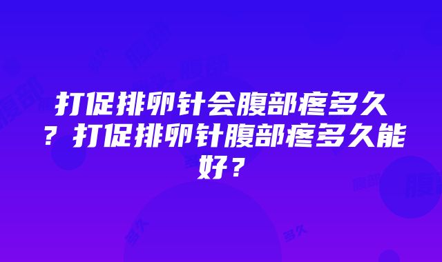 打促排卵针会腹部疼多久？打促排卵针腹部疼多久能好？