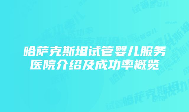 哈萨克斯坦试管婴儿服务医院介绍及成功率概览