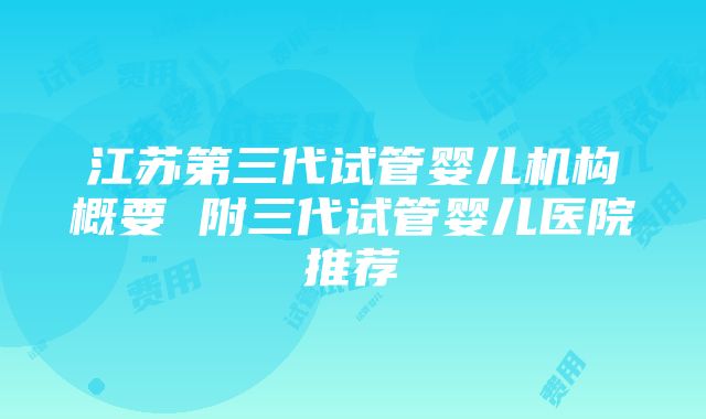 江苏第三代试管婴儿机构概要 附三代试管婴儿医院推荐