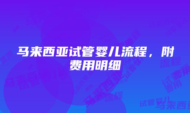 马来西亚试管婴儿流程，附费用明细