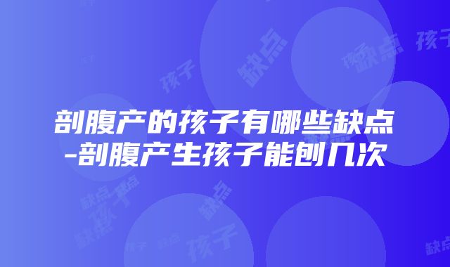 剖腹产的孩子有哪些缺点-剖腹产生孩子能刨几次