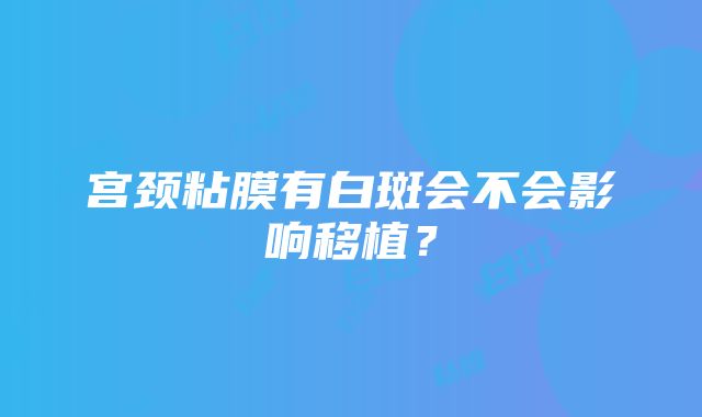 宫颈粘膜有白斑会不会影响移植？