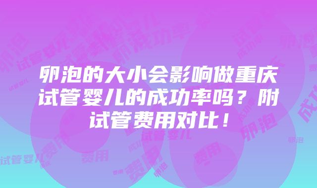 卵泡的大小会影响做重庆试管婴儿的成功率吗？附试管费用对比！