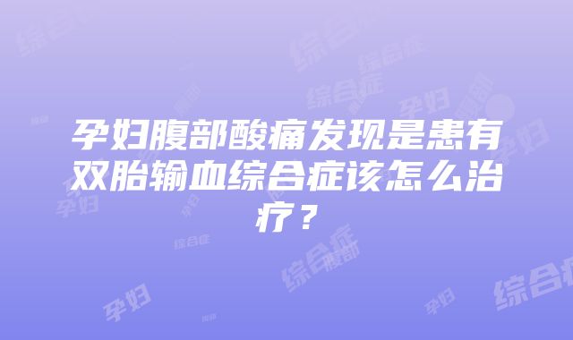 孕妇腹部酸痛发现是患有双胎输血综合症该怎么治疗？