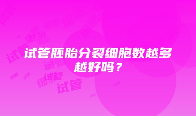 试管胚胎分裂细胞数越多越好吗？