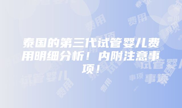 泰国的第三代试管婴儿费用明细分析！内附注意事项！