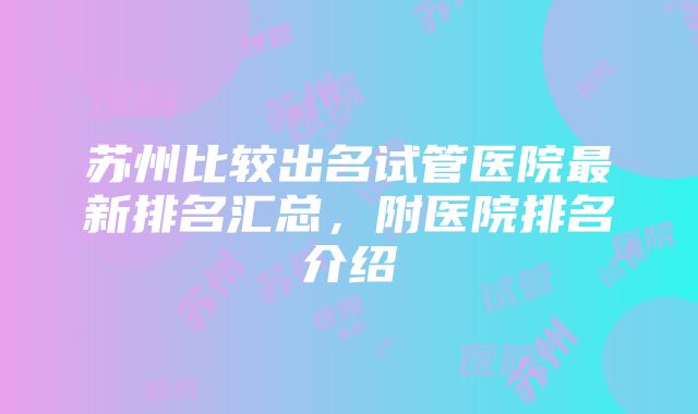 苏州比较出名试管医院最新排名汇总，附医院排名介绍