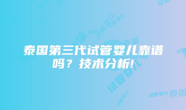 泰国第三代试管婴儿靠谱吗？技术分析!