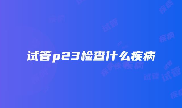 试管p23检查什么疾病