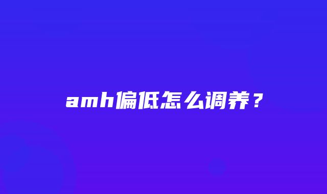 amh偏低怎么调养？