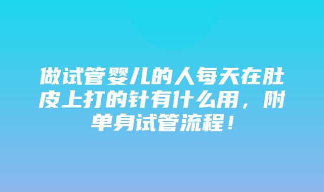 做试管婴儿的人每天在肚皮上打的针有什么用，附单身试管流程！