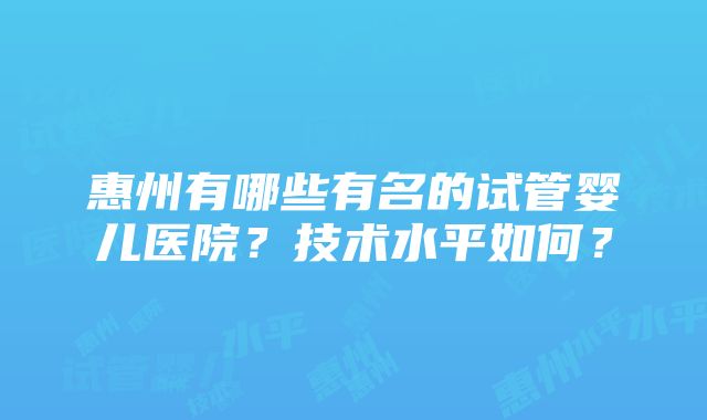 惠州有哪些有名的试管婴儿医院？技术水平如何？