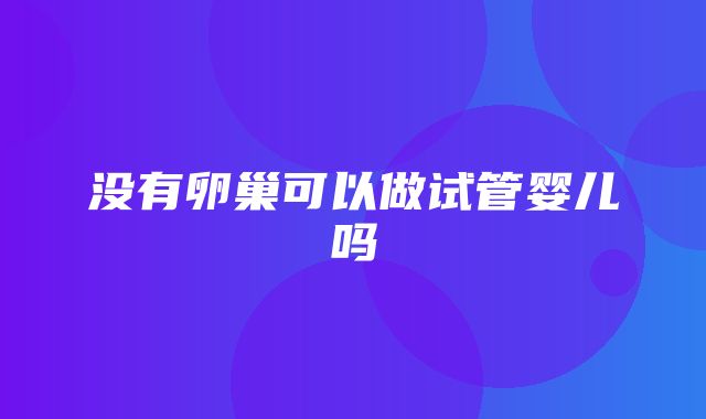 没有卵巢可以做试管婴儿吗