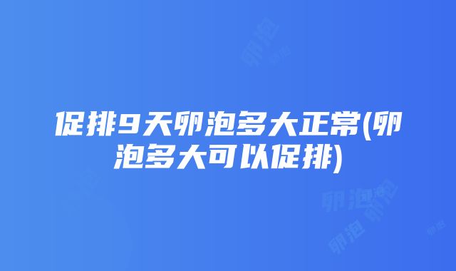 促排9天卵泡多大正常(卵泡多大可以促排)