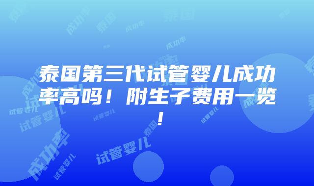 泰国第三代试管婴儿成功率高吗！附生子费用一览！