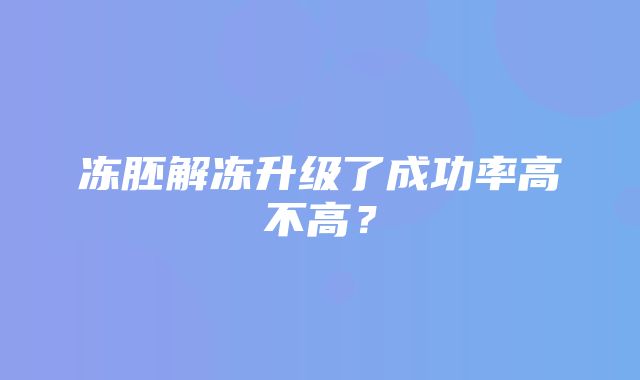 冻胚解冻升级了成功率高不高？