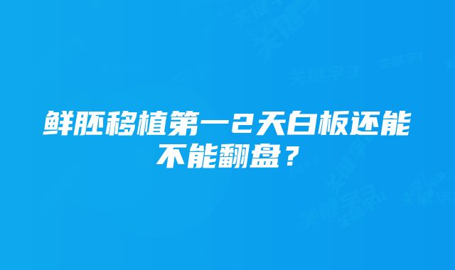 鲜胚移植第一2天白板还能不能翻盘？