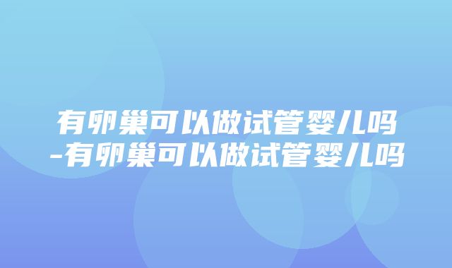 有卵巢可以做试管婴儿吗-有卵巢可以做试管婴儿吗