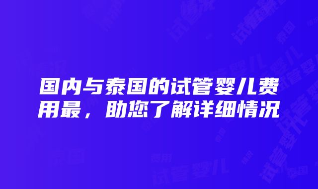 国内与泰国的试管婴儿费用最，助您了解详细情况