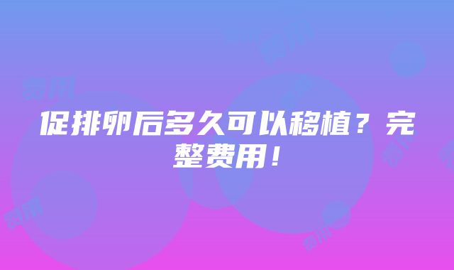 促排卵后多久可以移植？完整费用！