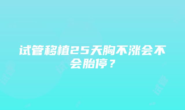 试管移植25天胸不涨会不会胎停？