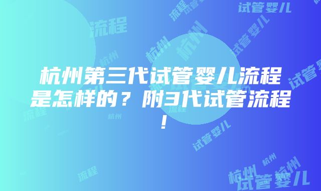 杭州第三代试管婴儿流程是怎样的？附3代试管流程！