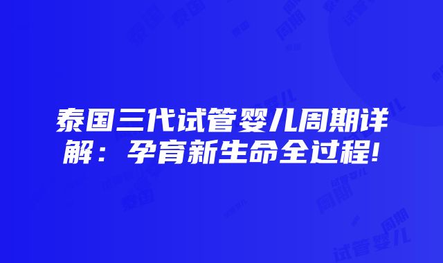 泰国三代试管婴儿周期详解：孕育新生命全过程!