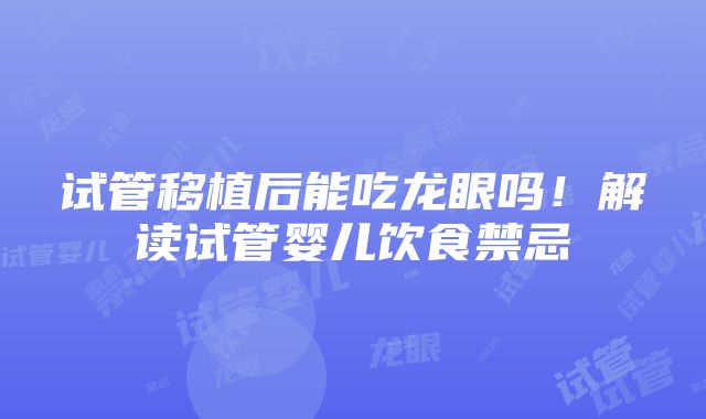 试管移植后能吃龙眼吗！解读试管婴儿饮食禁忌