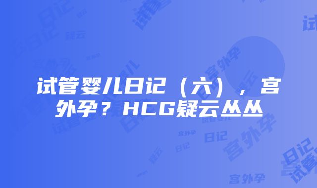 试管婴儿日记（六），宫外孕？HCG疑云丛丛