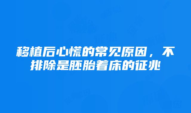 移植后心慌的常见原因，不排除是胚胎着床的征兆