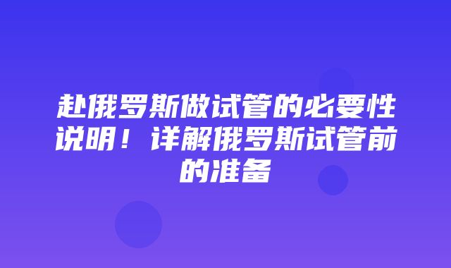 赴俄罗斯做试管的必要性说明！详解俄罗斯试管前的准备