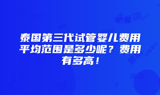 泰国第三代试管婴儿费用平均范围是多少呢？费用有多高！