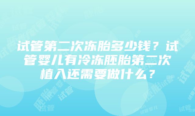 试管第二次冻胎多少钱？试管婴儿有冷冻胚胎第二次植入还需要做什么？