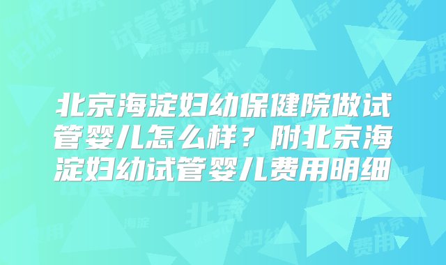 北京海淀妇幼保健院做试管婴儿怎么样？附北京海淀妇幼试管婴儿费用明细