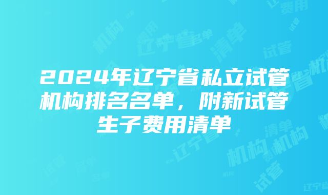 2024年辽宁省私立试管机构排名名单，附新试管生子费用清单