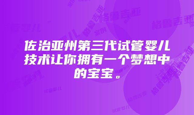 佐治亚州第三代试管婴儿技术让你拥有一个梦想中的宝宝。