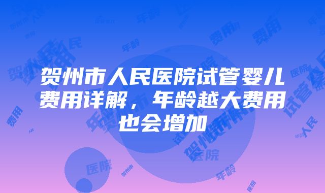 贺州市人民医院试管婴儿费用详解，年龄越大费用也会增加