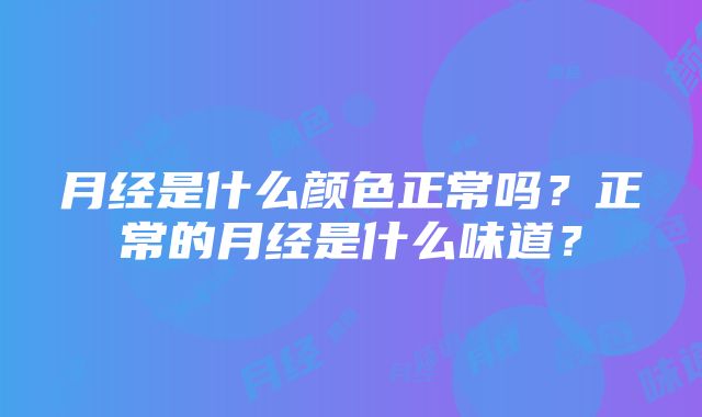 月经是什么颜色正常吗？正常的月经是什么味道？