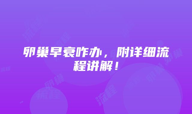 卵巢早衰咋办，附详细流程讲解！