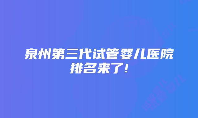 泉州第三代试管婴儿医院排名来了!