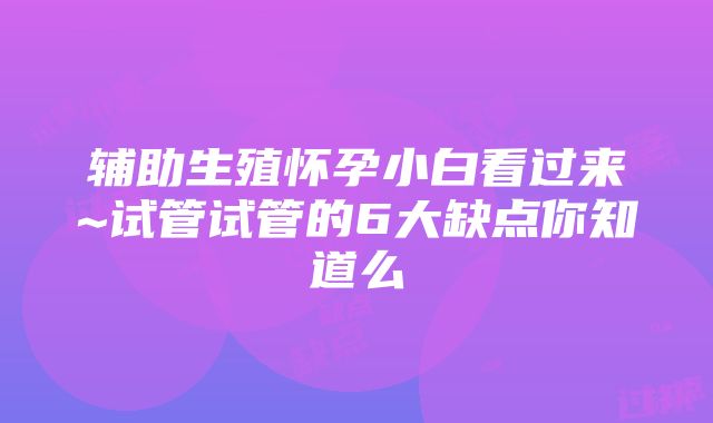 辅助生殖怀孕小白看过来~试管试管的6大缺点你知道么