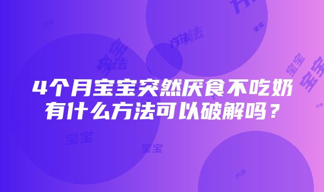 4个月宝宝突然厌食不吃奶有什么方法可以破解吗？