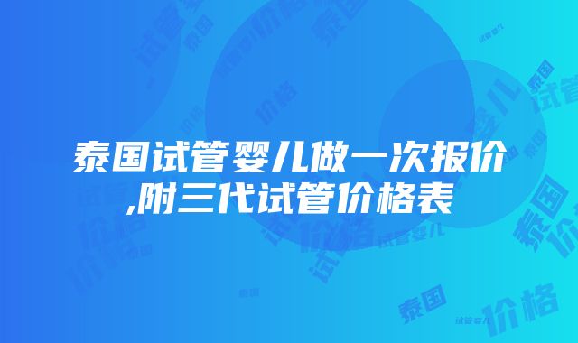 泰国试管婴儿做一次报价,附三代试管价格表