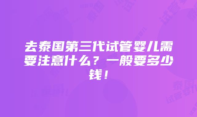 去泰国第三代试管婴儿需要注意什么？一般要多少钱！