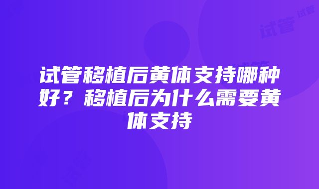 试管移植后黄体支持哪种好？移植后为什么需要黄体支持