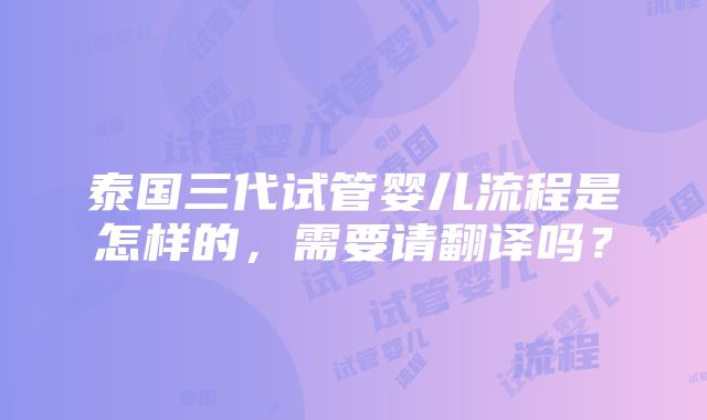 泰国三代试管婴儿流程是怎样的，需要请翻译吗？