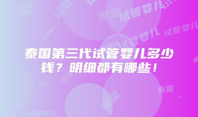 泰国第三代试管婴儿多少钱？明细都有哪些！