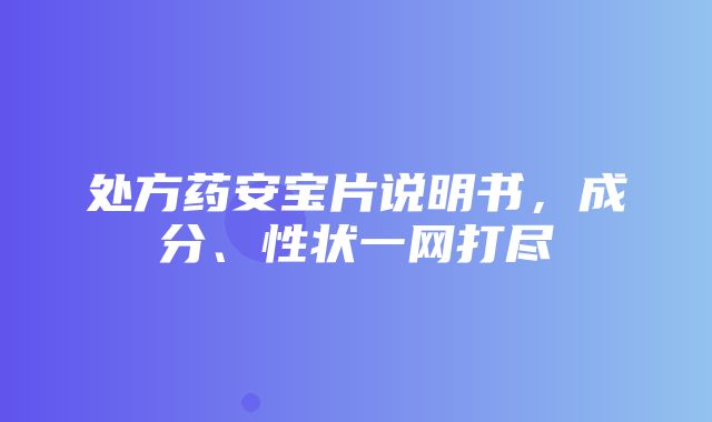 处方药安宝片说明书，成分、性状一网打尽