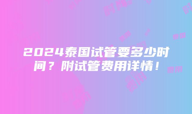 2024泰国试管要多少时间？附试管费用详情！